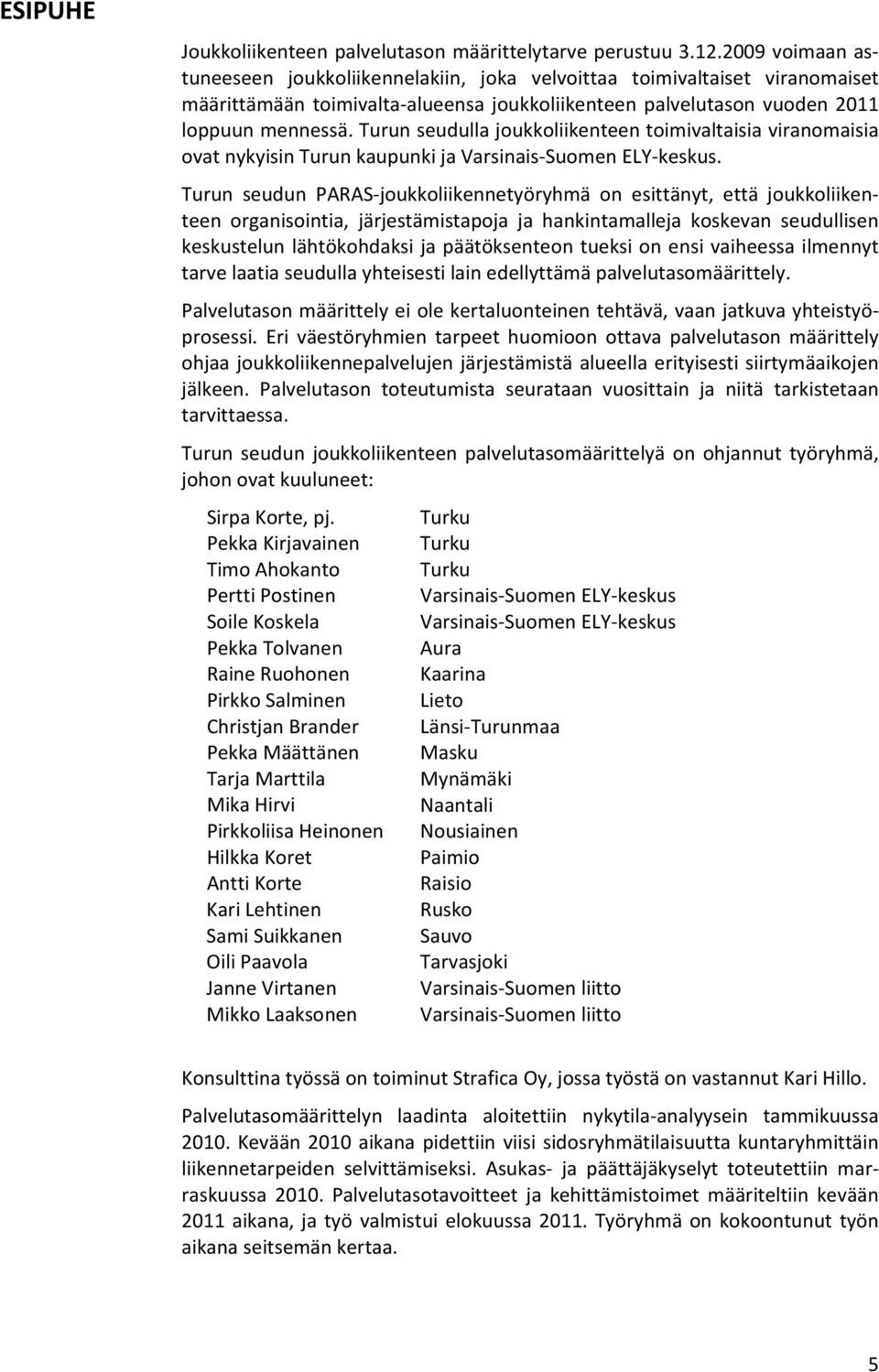 Turun seudulla joukkoliikenteen toimivaltaisia viranomaisia ovat nykyisin Turun kaupunki ja Varsinais Suomen ELY keskus.