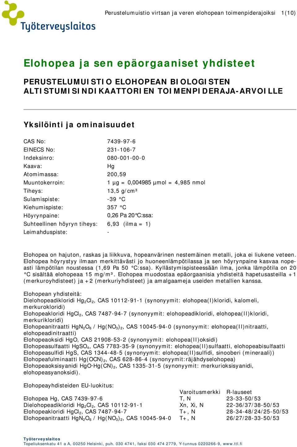 Sulamispiste: -39 C Kiehumispiste: 357 C Höyrynpaine: 0,26 Pa 20 C:ssa: Suhteellinen höyryn tiheys: 6,93 (ilma = 1) Leimahduspiste: - Elohopea on hajuton, raskas ja liikkuva, hopeanvärinen