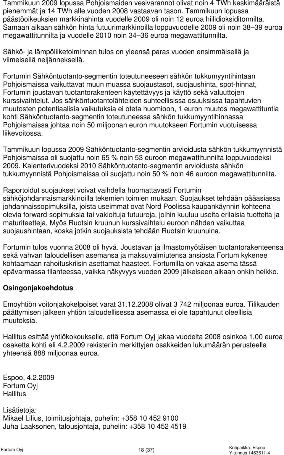 Samaan aikaan sähkön hinta futuurimarkkinoilla loppuvuodelle 2009 oli noin 38 39 euroa megawattitunnilta ja vuodelle 2010 noin 34 36 euroa megawattitunnilta.