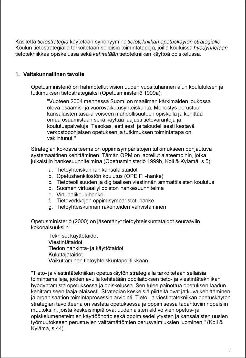 Valtakunnallinen tavoite Opetusministeriö on hahmotellut vision uuden vuosituhannen alun koulutuksen ja tutkimuksen tietostrategiaksi (Opetusministeriö 1999a): "Vuoteen mennessä Suomi on maailman