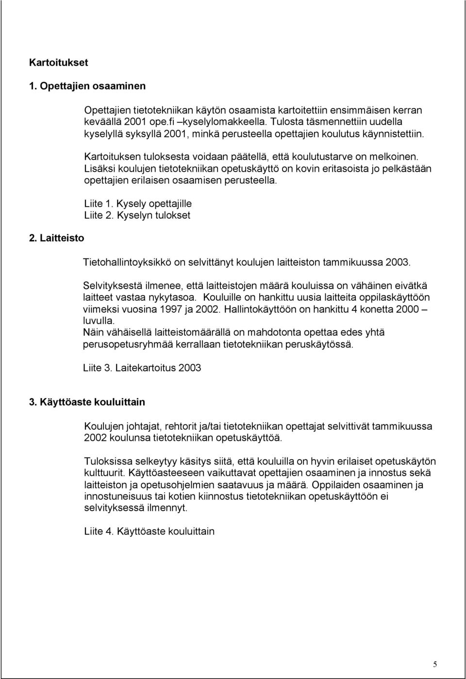 Lisäksi koulujen tietotekniikan opetuskäyttö on kovin eritasoista jo pelkästään opettajien erilaisen osaamisen perusteella. Liite 1. Kysely opettajille Liite 2.
