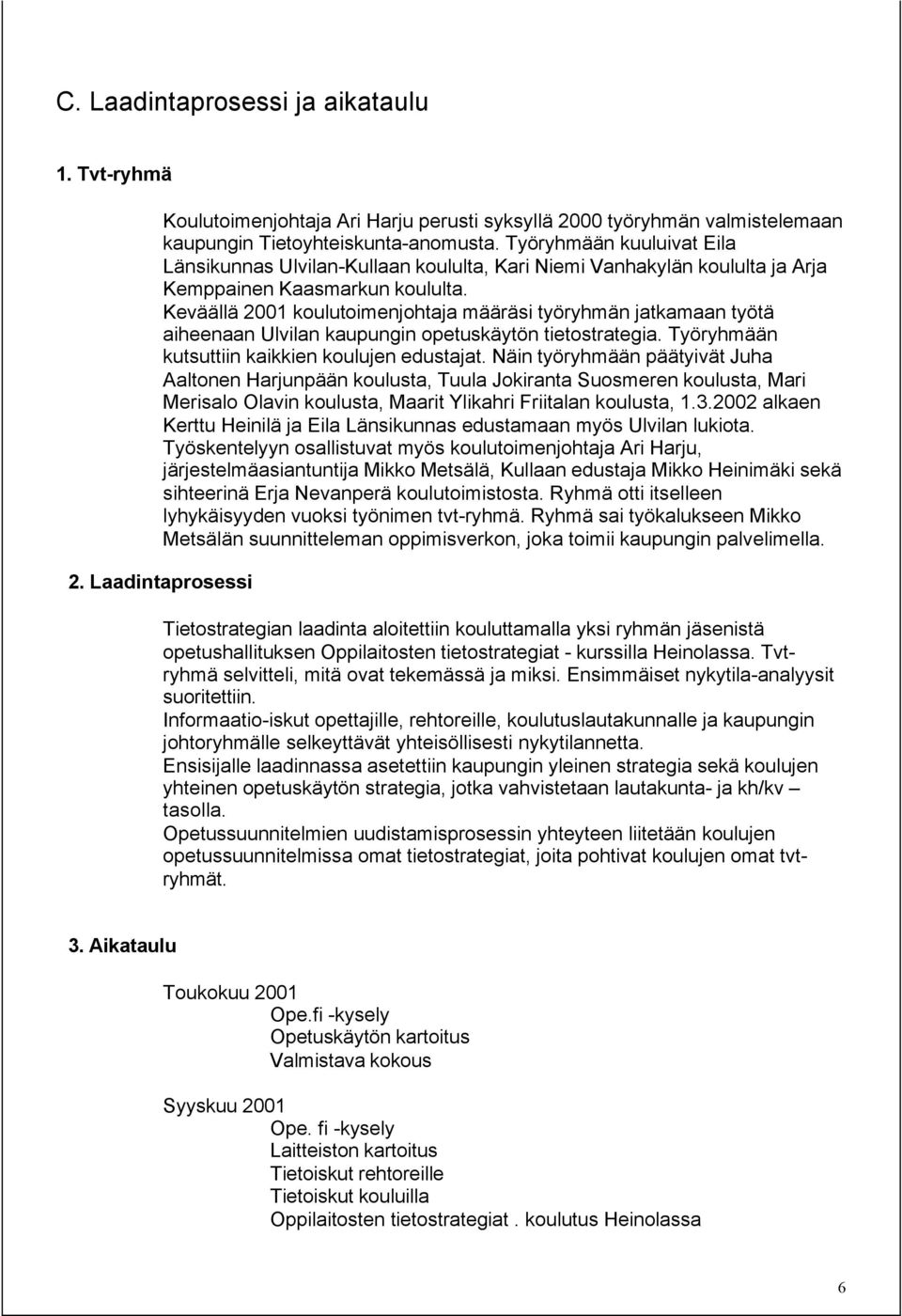 Keväällä 2001 koulutoimenjohtaja määräsi työryhmän jatkamaan työtä aiheenaan Ulvilan kaupungin opetuskäytön tietostrategia. Työryhmään kutsuttiin kaikkien koulujen edustajat.
