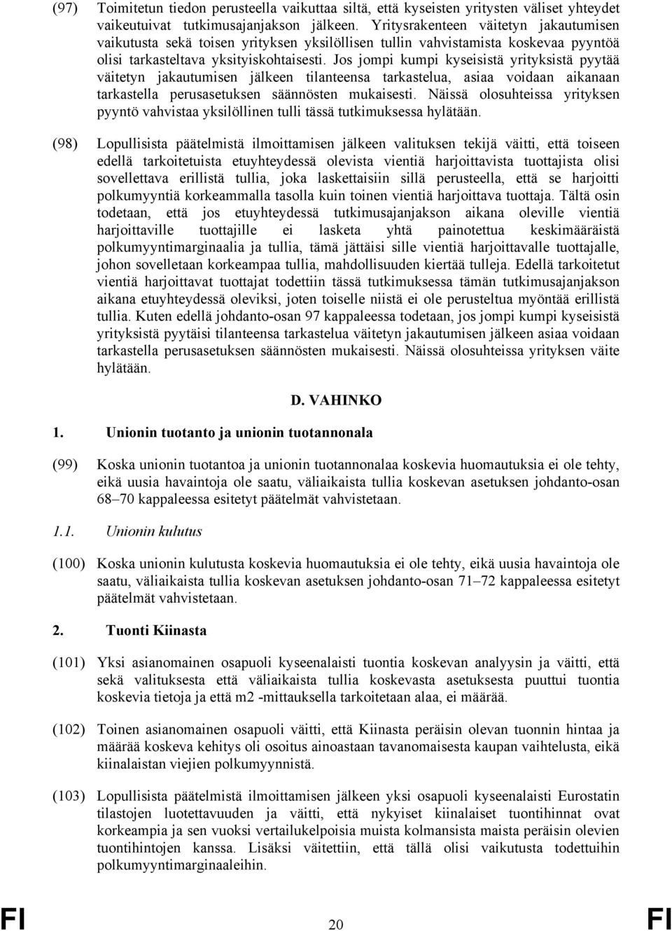 Jos jompi kumpi kyseisistä yrityksistä pyytää väitetyn jakautumisen jälkeen tilanteensa tarkastelua, asiaa voidaan aikanaan tarkastella perusasetuksen säännösten mukaisesti.