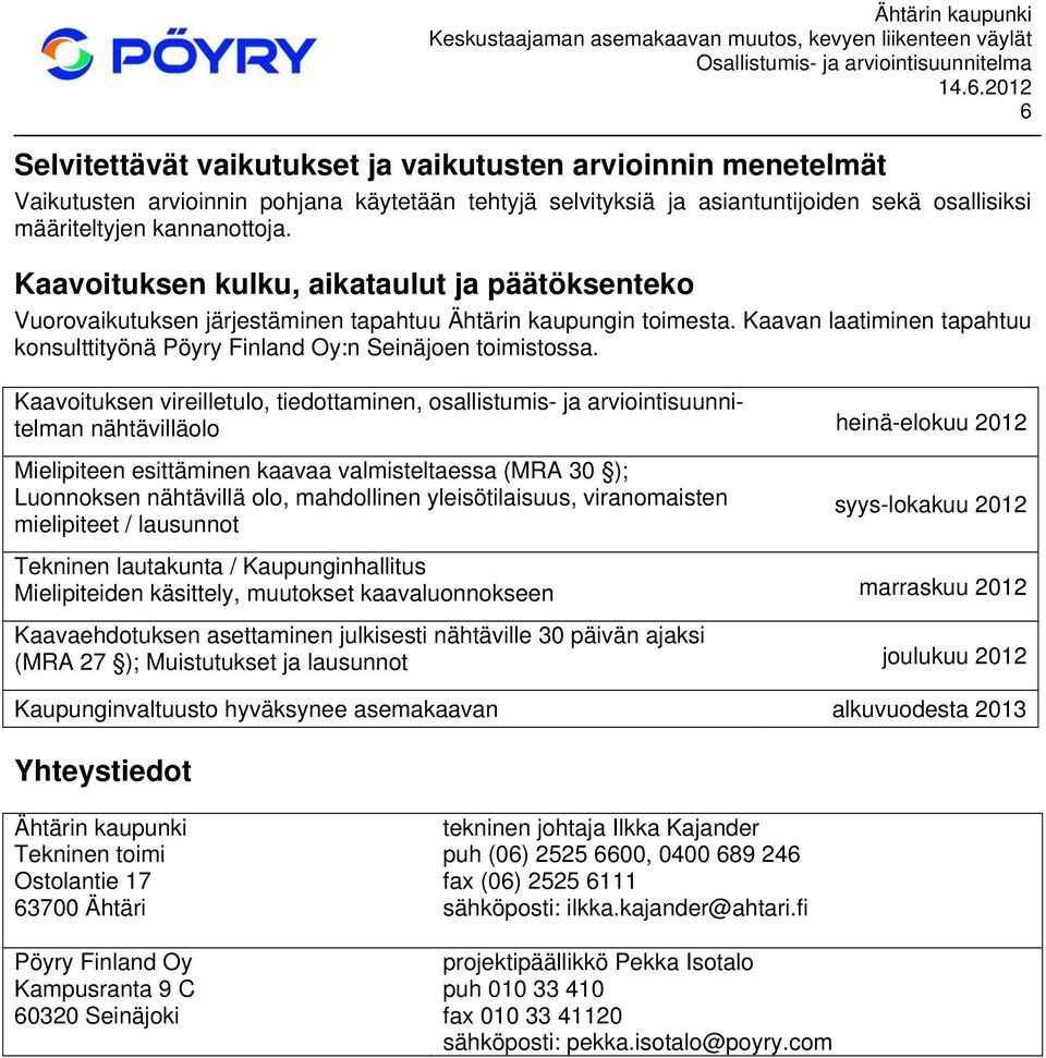 Kaavoituksen vireilletulo, tiedottaminen, osallistumis- ja arviointisuunnitelman nähtävilläolo heinä-elokuu 2012 Mielipiteen esittäminen kaavaa valmisteltaessa (MRA 30 ); Luonnoksen nähtävillä olo,