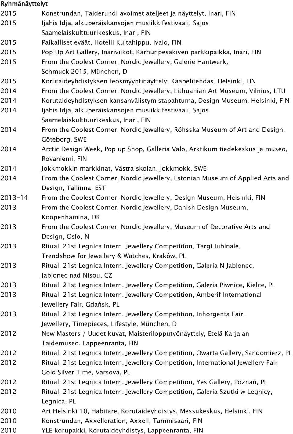 Schmuck 2015, München, D 2015 Korutaideyhdistyksen teosmyyntinäyttely, Kaapelitehdas, Helsinki, FIN 2014 From the Coolest Corner, Nordic Jewellery, Lithuanian Art Museum, Vilnius, LTU 2014
