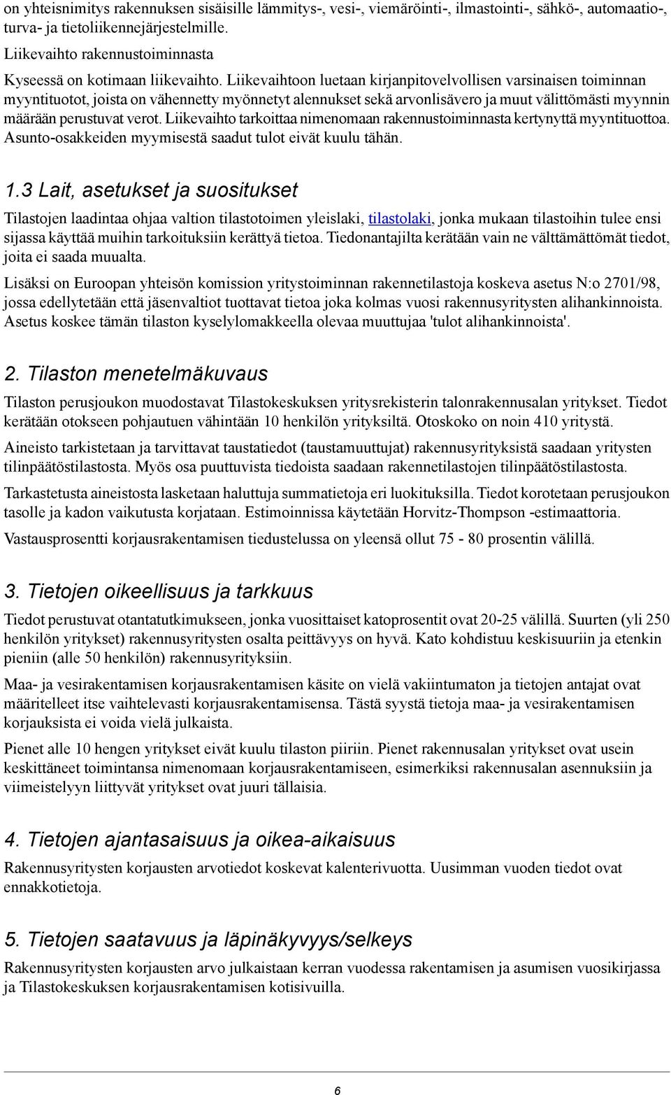 Liikevaihtoon luetaan kirjanpitovelvollisen varsinaisen toiminnan myyntituotot, joista on vähennetty myönnetyt alennukset sekä arvonlisävero ja muut välittömästi myynnin määrään perustuvat verot.