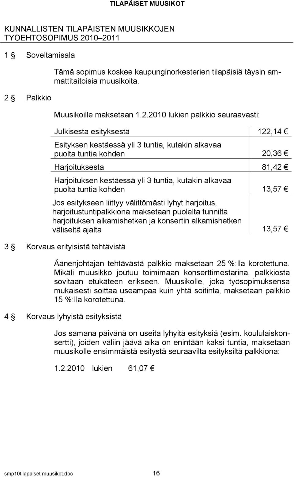 2010 lukien palkkio seuraavasti: Julkisesta esityksestä 122,14 Esityksen kestäessä yli 3 tuntia, kutakin alkavaa puolta tuntia kohden 20,36 Harjoituksesta 81,42 Harjoituksen kestäessä yli 3 tuntia,