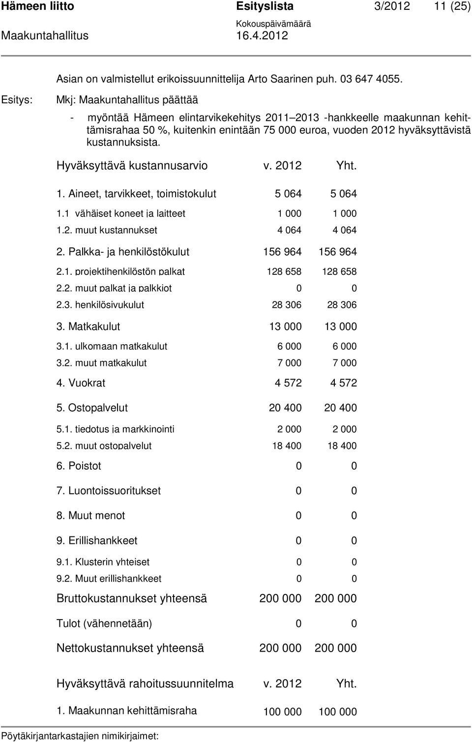 Hyväksyttävä kustannusarvio v. 2012 Yht. 1. Aineet, tarvikkeet, toimistokulut 5 064 5 064 1.1 vähäiset koneet ja laitteet 1 000 1 000 1.2. muut kustannukset 4 064 4 064 2.