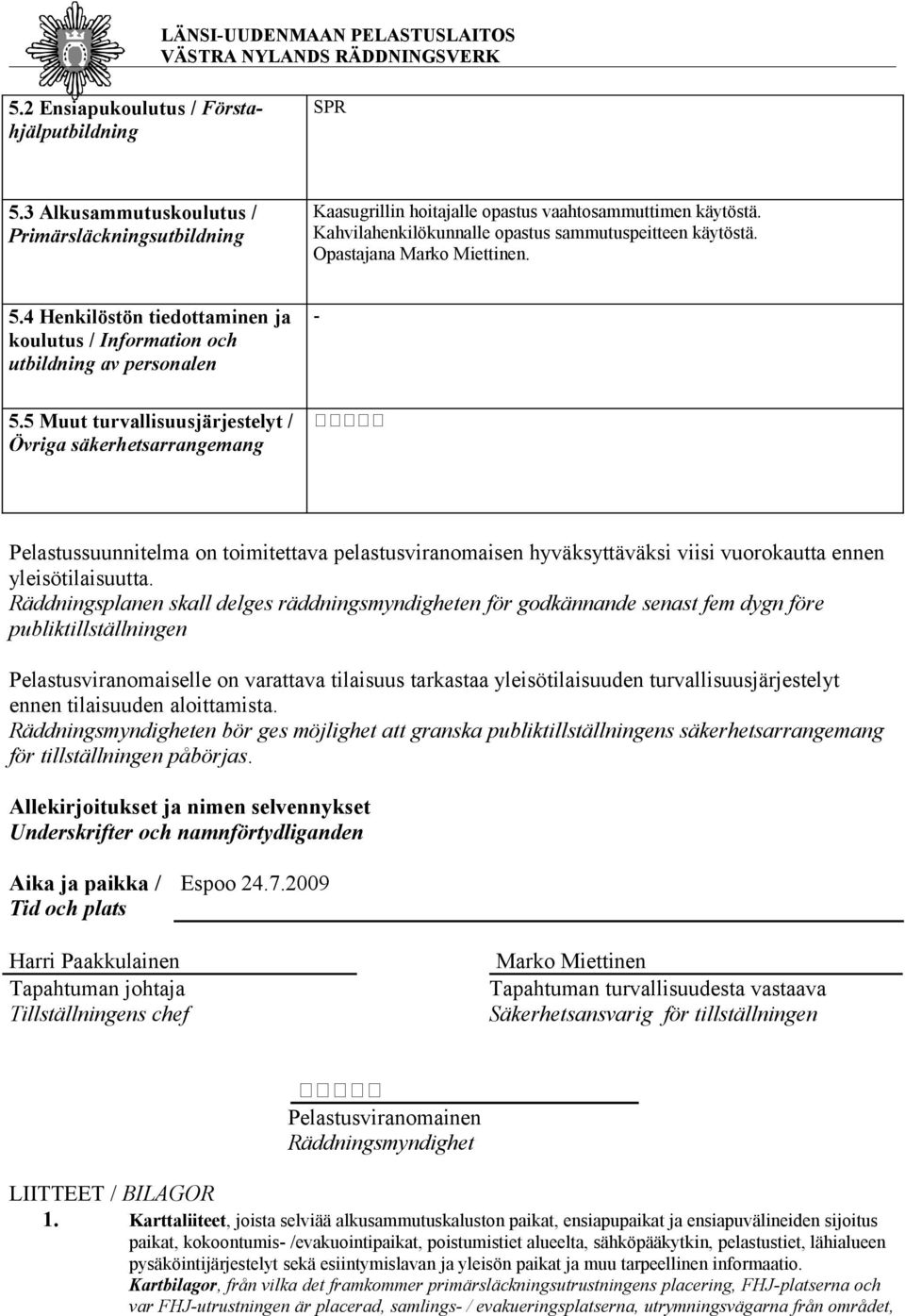 5 Muut turvallisuusjärjestelyt / Övriga säkerhetsarrangemang Pelastussuunnitelma on toimitettava pelastusviranomaisen hyväksyttäväksi viisi vuorokautta ennen yleisötilaisuutta.