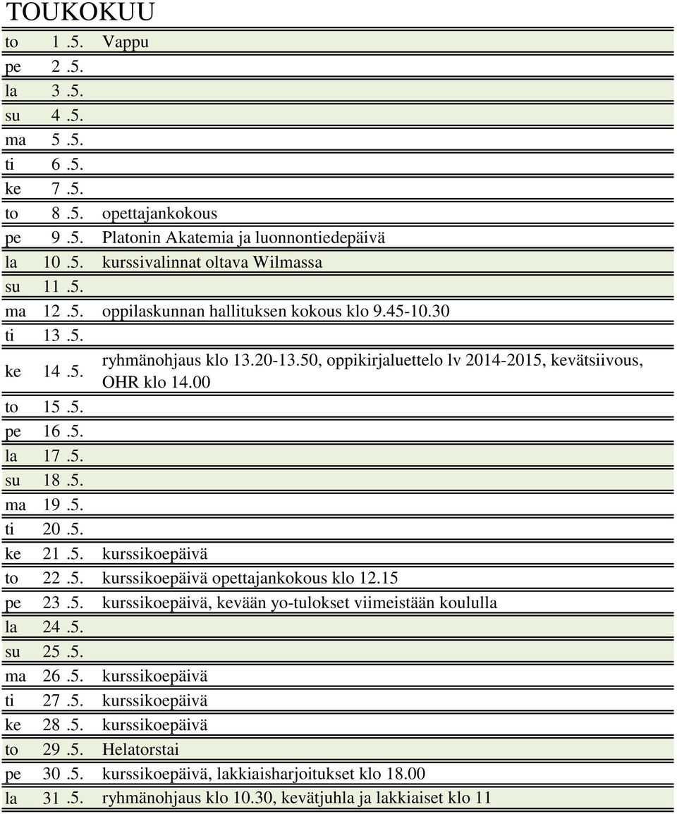 5. ti 20.5. ke 21.5. kurssikoepäivä to 22.5. kurssikoepäivä opettajankokous klo 12.15 pe 23.5. kurssikoepäivä, kevään yo-tulokset viimeistään koululla la 24.5. su 25.5. ma 26.5. kurssikoepäivä ti 27.