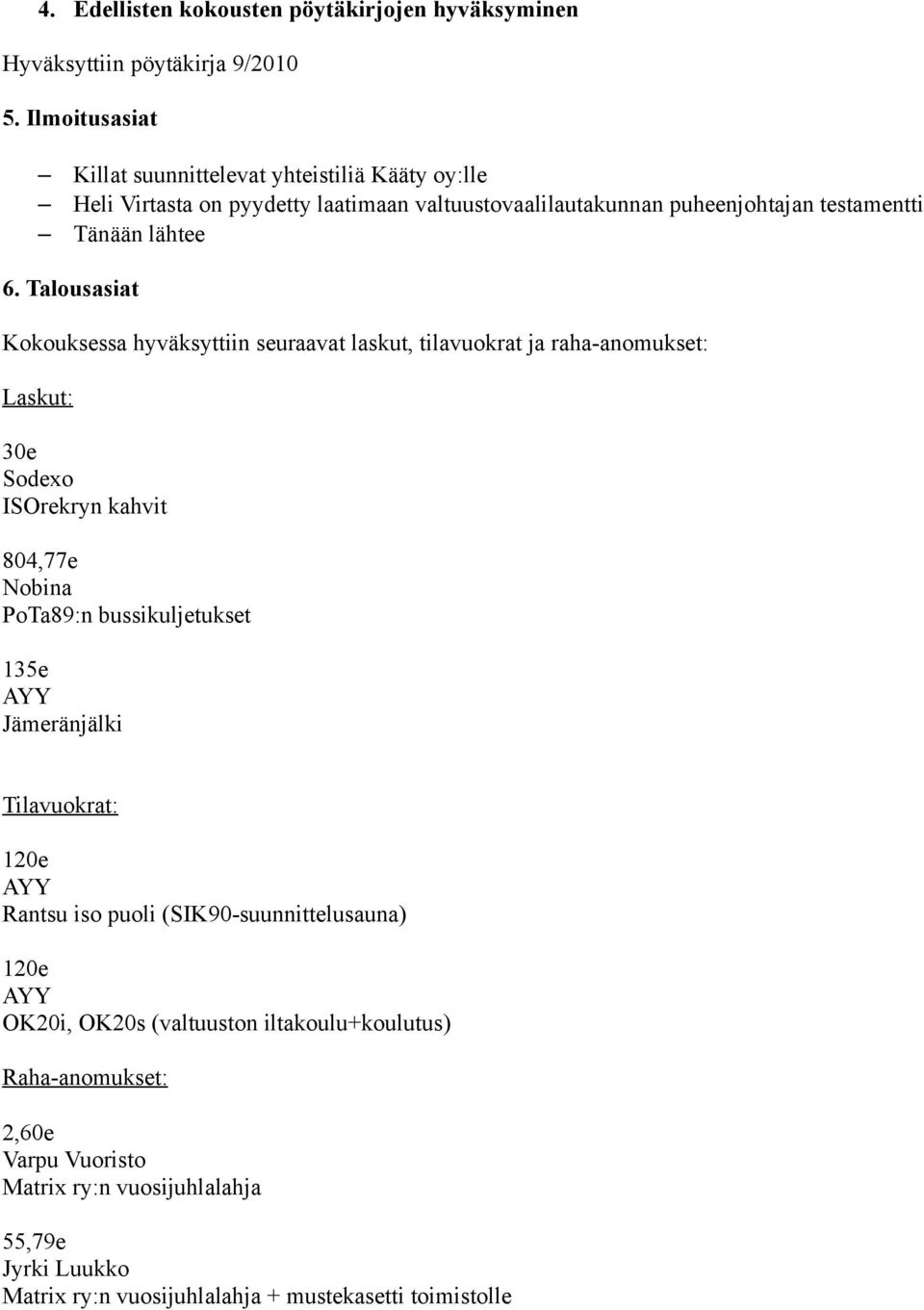 Talousasiat Kokouksessa hyväksyttiin seuraavat laskut, tilavuokrat ja raha-anomukset: Laskut: 30e Sodexo ISOrekryn kahvit 804,77e Nobina PoTa89:n bussikuljetukset 135e AYY