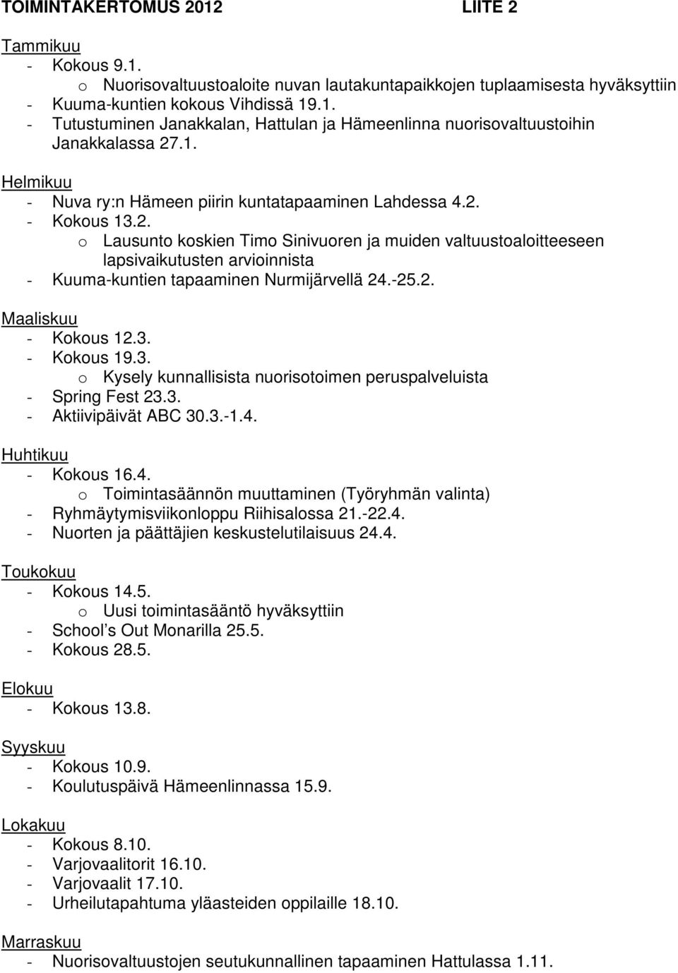 - Kokous 13.2. o Lausunto koskien Timo Sinivuoren ja muiden valtuustoaloitteeseen lapsivaikutusten arvioinnista - Kuuma-kuntien tapaaminen Nurmijärvellä 24.-25.2. Maaliskuu - Kokous 12.3. - Kokous 19.