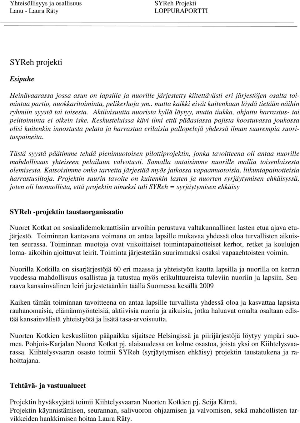 Keskusteluissa kävi ilmi että pääasiassa pojista koostuvassa joukossa olisi kuitenkin innostusta pelata ja harrastaa erilaisia pallopelejä yhdessä ilman suurempia suorituspaineita.