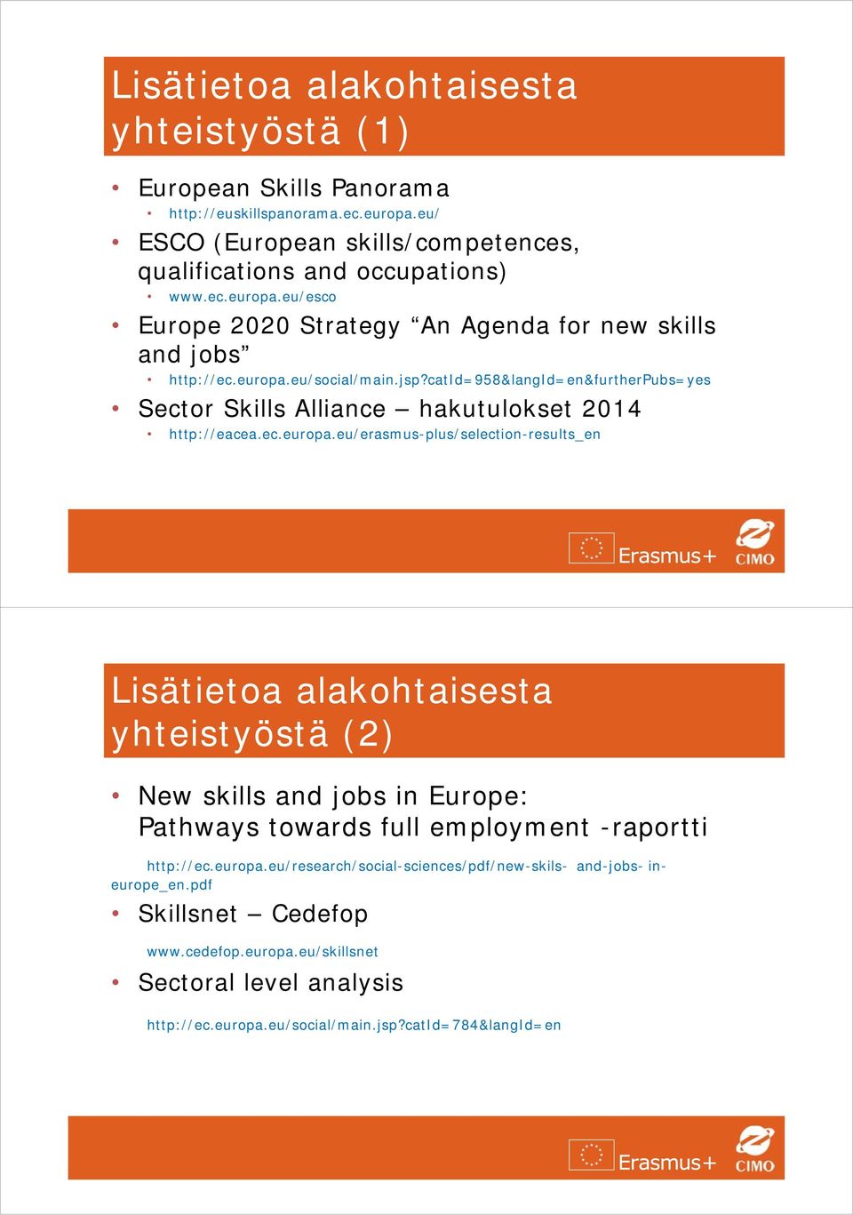 europa.eu/research/social-sciences/pdf/new-skils- and-jobs- ineurope_en.pdf Skillsnet Cedefop www.cedefop.europa.eu/skillsnet Sectoral level analysis http://ec.europa.eu/social/main.jsp?