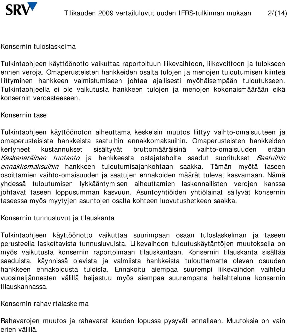 Tulkintaohjeella ei ole vaikutusta hankkeen tulojen ja menojen kokonaismäärään eikä konsernin veroasteeseen.