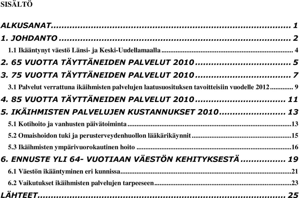 85 VUOTTA TÄYTTÄNEIDEN PALVELUT 2010... 11 5. IKÄIHMISTEN PALVELUJEN KUSTANNUKSET 2010... 13 5.1 Kotihoito ja vanhusten päivätoiminta...13 5.2 Omaishoidon tuki ja perusterveydenhuollon lääkärikäynnit.