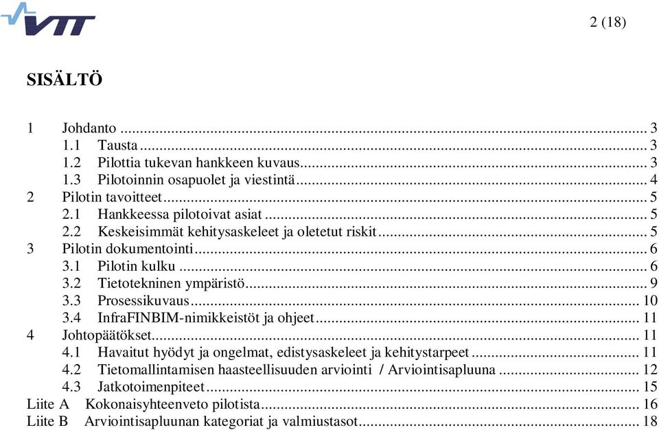 3 Prosessikuvaus... 10 3.4 InfraFINBIM-nimikkeistöt ja ohjeet... 11 4 Johtopäätökset... 11 4.1 Havaitut hyödyt ja ongelmat, edistysaskeleet ja kehitystarpeet... 11 4.2 Tietomallintamisen haasteellisuuden arviointi / Arviointisapluuna.