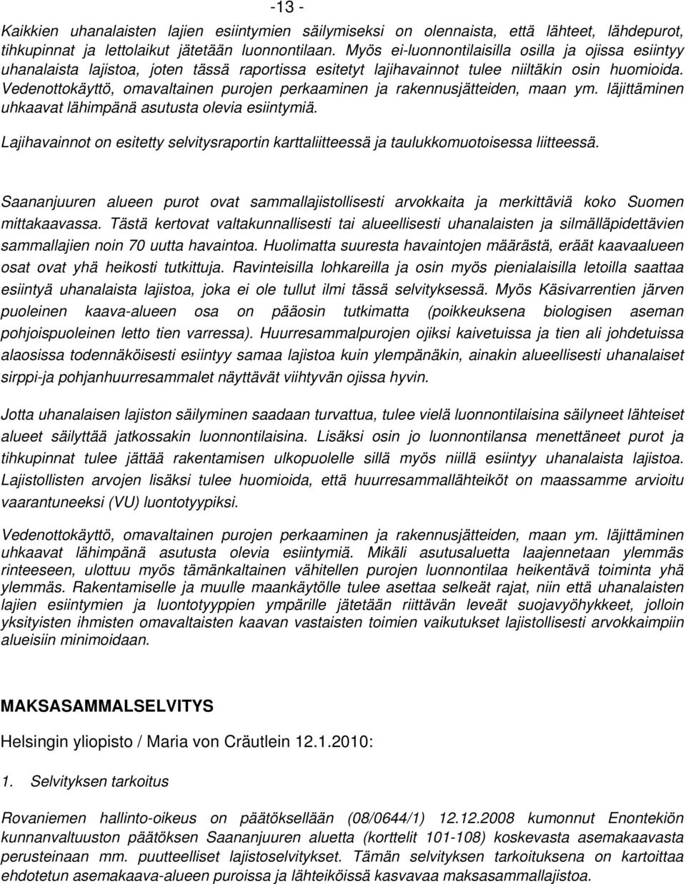 Vedenottokäyttö, omavaltainen purojen perkaaminen ja rakennusjätteiden, maan ym. läjittäminen uhkaavat lähimpänä asutusta olevia esiintymiä.