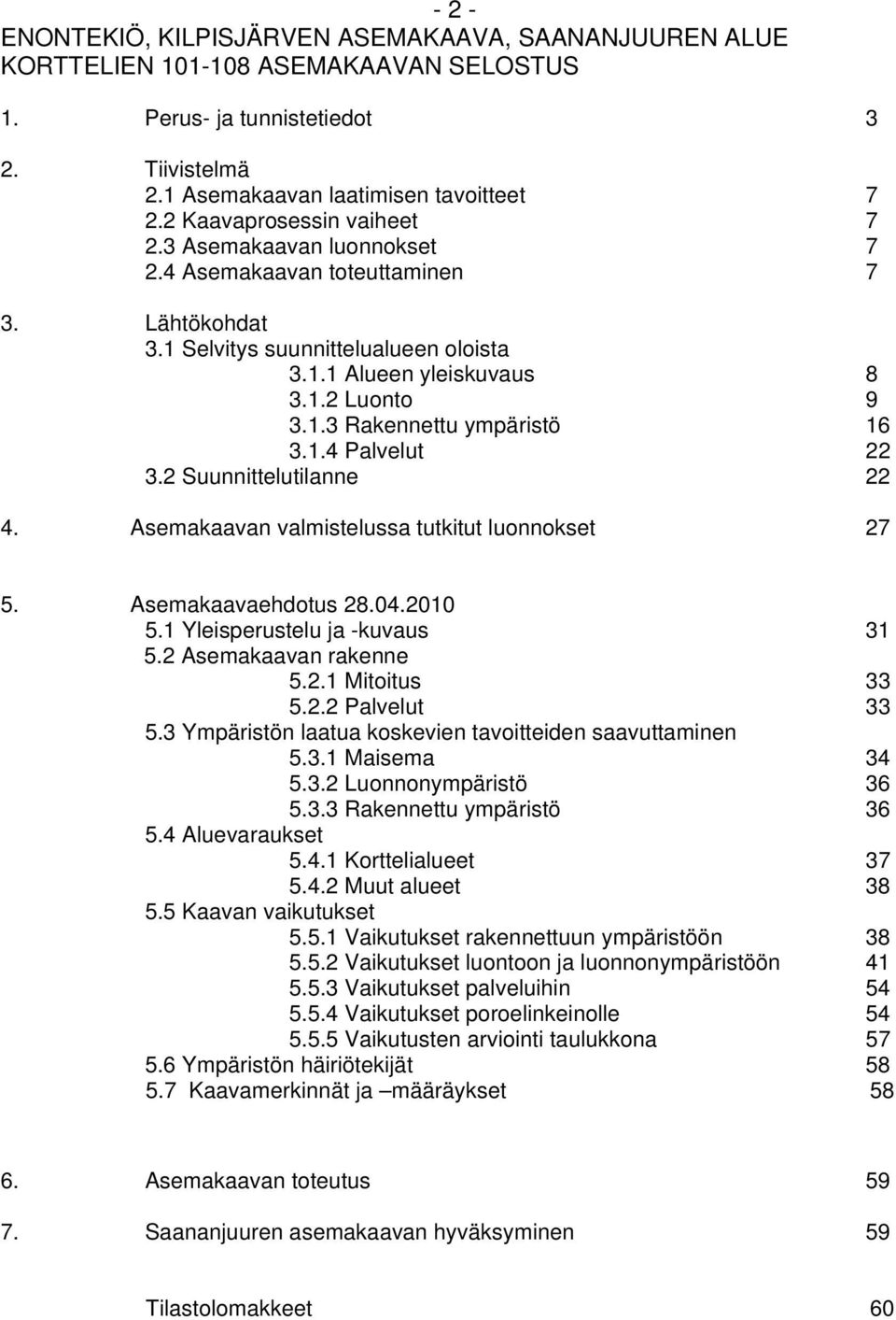 1.4 Palvelut 22 3.2 Suunnittelutilanne 22 4. Asemakaavan valmistelussa tutkitut luonnokset 27 5. Asemakaavaehdotus 28.04.2010 5.1 Yleisperustelu ja -kuvaus 31 5.2 Asemakaavan rakenne 5.2.1 Mitoitus 33 5.