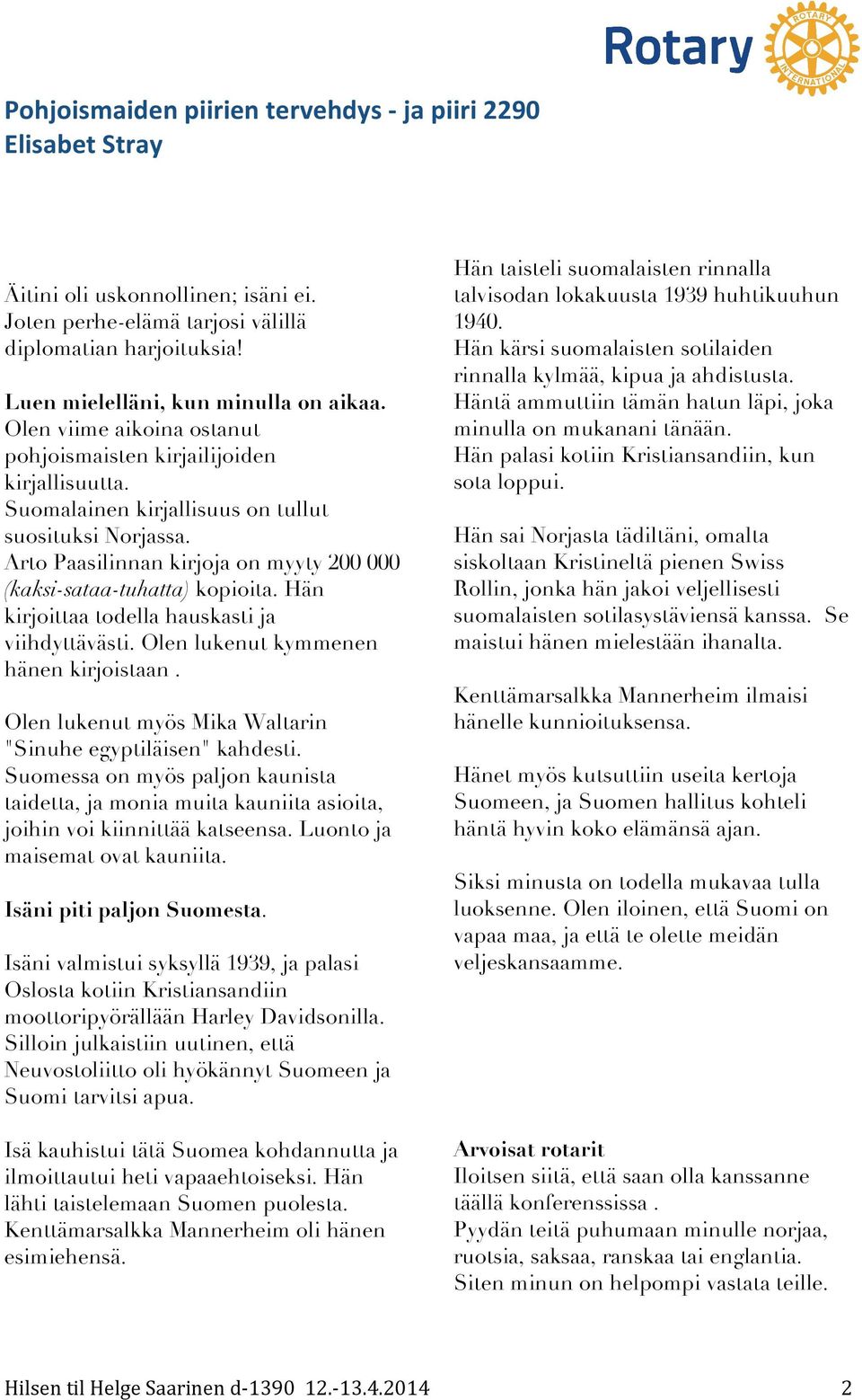 Arto Paasilinnan kirjoja on myyty 200 000 (kaksi-sataa-tuhatta) kopioita. Hän kirjoittaa todella hauskasti ja viihdyttävästi. Olen lukenut kymmenen hänen kirjoistaan.