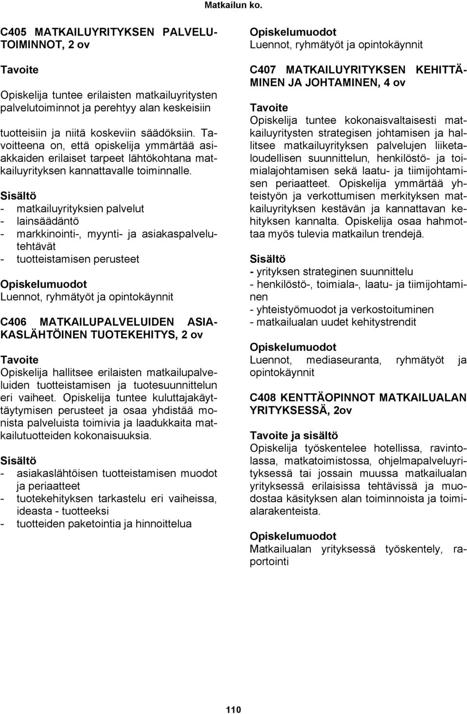 - matkailuyrityksien palvelut - lainsäädäntö - markkinointi-, myynti- ja asiakaspalvelutehtävät - tuotteistamisen perusteet Luennot, ryhmätyöt ja opintokäynnit C406 MATKAILUPALVELUIDEN ASIA-