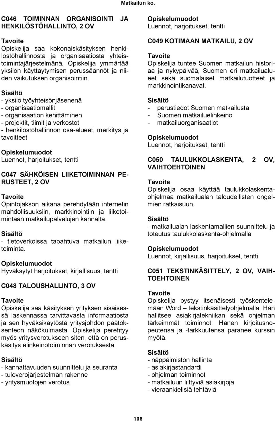 - yksilö työyhteisönjäsenenä - organisaatiomallit - organisaation kehittäminen - projektit, tiimit ja verkostot - henkilöstöhallinnon osa-alueet, merkitys ja tavoitteet Luennot, harjoitukset, tentti