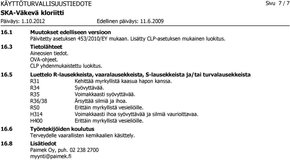 R34 Syövyttävää. R35 Voimakkaasti syövyttävää. R36/38 Ärsyttää silmiä ja ihoa. R50 Erittäin myrkyllistä vesieliöille. H314 Voimakkaasti ihoa syövyttävää ja silmiä vaurioittavaa.