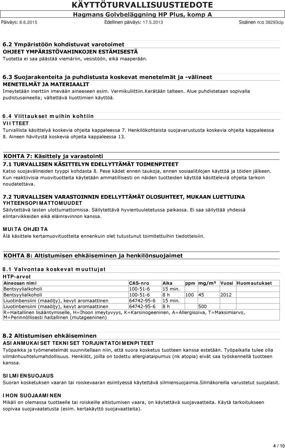 Alue puhdistetaan sopivalla pudistusaineella; vältettävä liuottimien käyttöä. 6.4 Viittaukset muihin kohtiin VIITTEET Turvallista käsittelyä koskevia ohjeita kappaleessa 7.