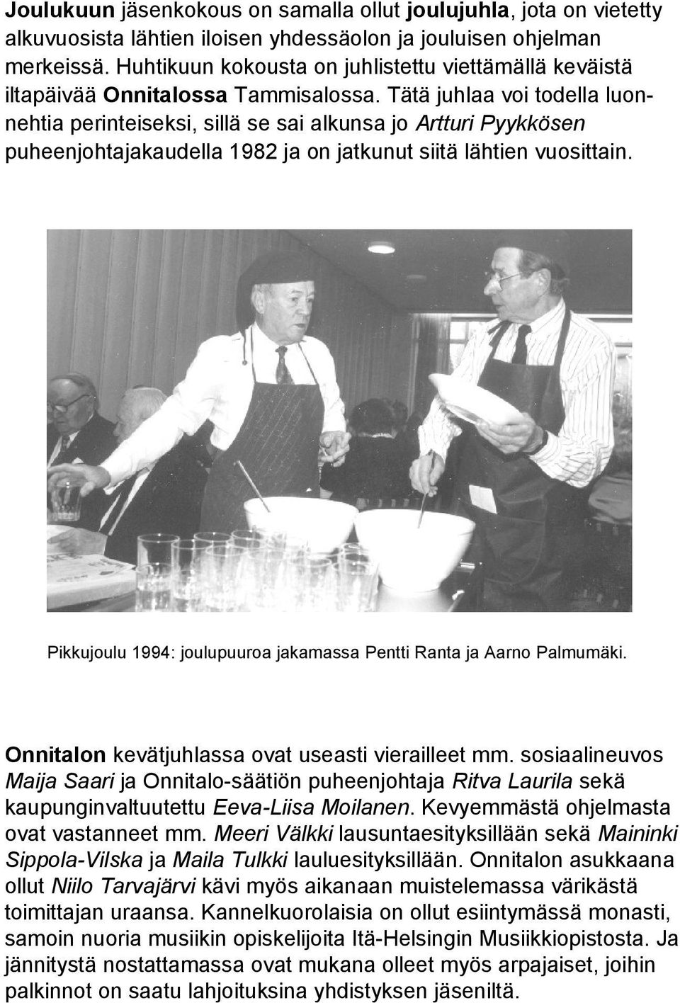 Tätä juhlaa voi todella luonnehtia perinteiseksi, sillä se sai alkunsa jo Artturi Pyykkösen puheenjohtajakaudella 1982 ja on jatkunut siitä lähtien vuosittain.