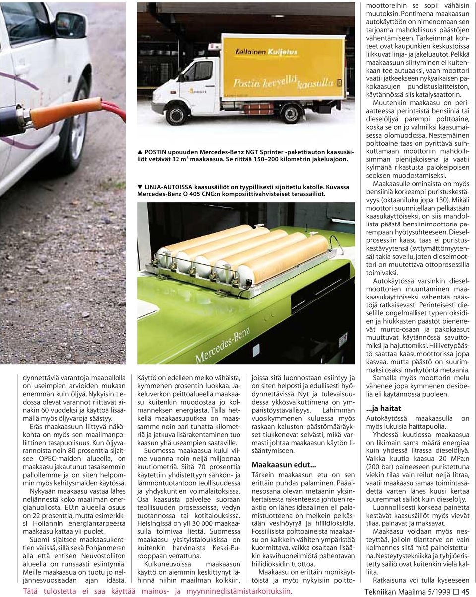 dynnettäviä varantoja maapallolla on useimpien arvioiden mukaan enemmän kuin öljyä. Nykyisin tiedossa olevat varannot riittävät ainakin 60 vuodeksi ja käyttöä lisäämällä myös öljyvaroja säästyy.