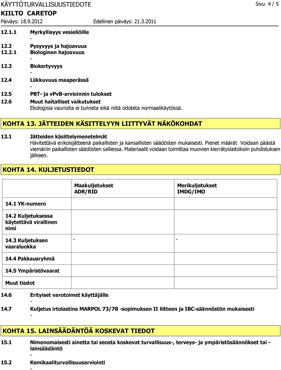 1 Jätteiden käsittelymenetelmät Hävitettävä erikoisjätteenä paikallisten ja kansallisten säädösten mukaisesti. Pienet määrät Voidaan päästä viemäriin paikallisten säädösten salliessa.