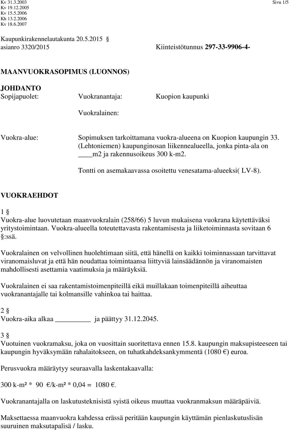 2015 asianro 3320/2015 Kiinteistötunnus 297-33-9906-4- MAANVUOKRASOPIMUS (LUONNOS) JOHDANTO Sopijapuolet: Vuokranantaja: Kuopion kaupunki Vuokralainen: Vuokra-alue: Sopimuksen tarkoittamana