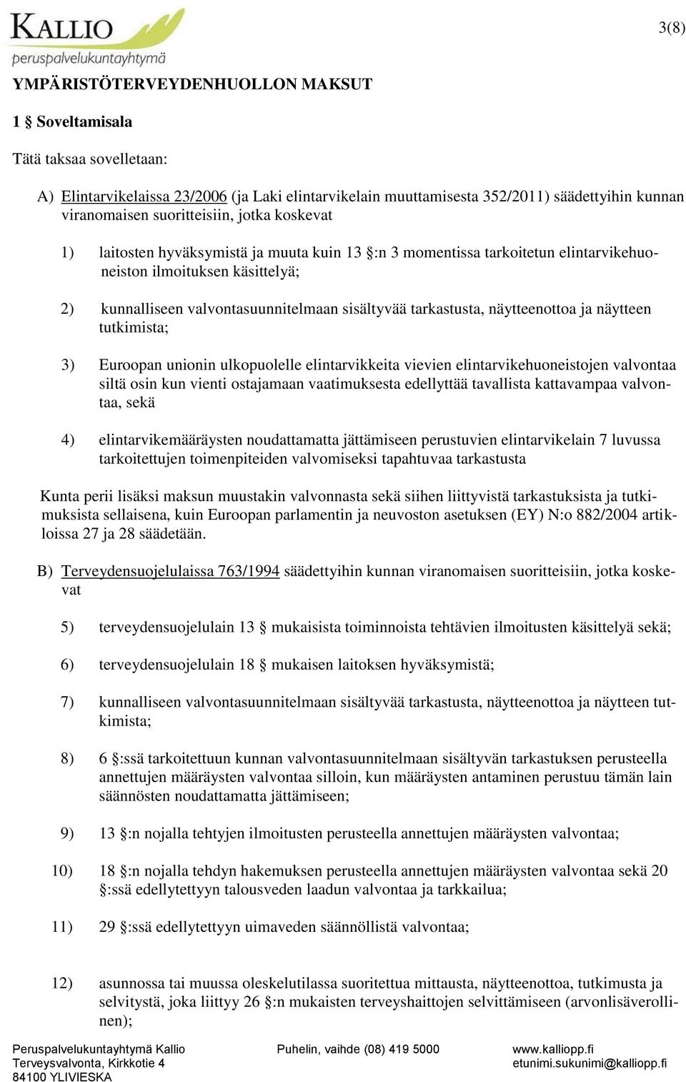 tarkastusta, näytteenottoa ja näytteen tutkimista; 3) Euroopan unionin ulkopuolelle elintarvikkeita vievien elintarvikehuoneistojen valvontaa siltä osin kun vienti ostajamaan vaatimuksesta edellyttää