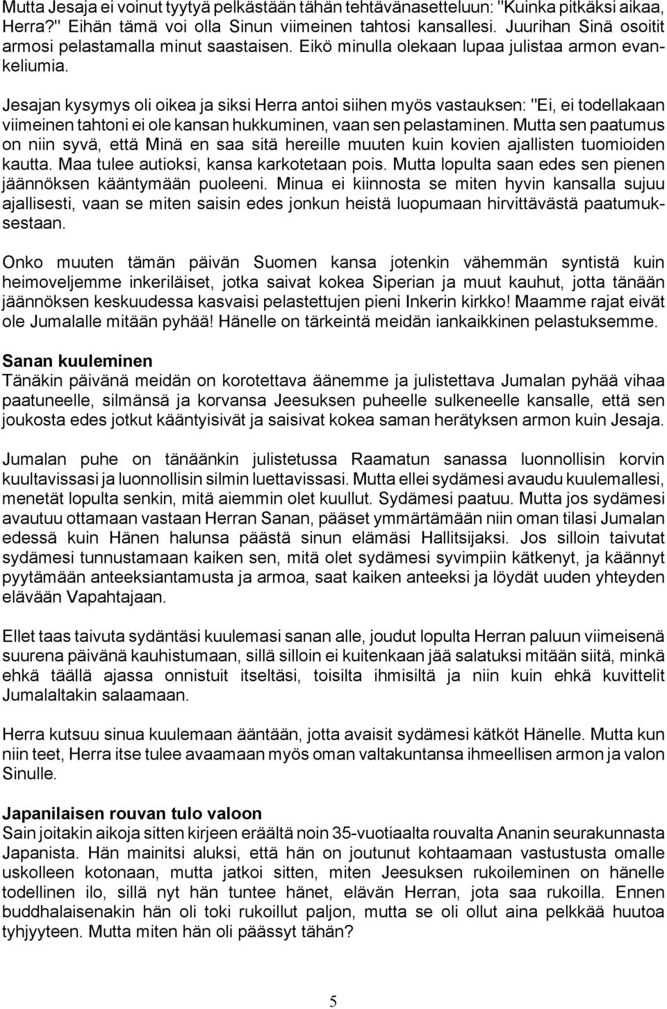 Jesajan kysymys oli oikea ja siksi Herra antoi siihen myös vastauksen: "Ei, ei todellakaan viimeinen tahtoni ei ole kansan hukkuminen, vaan sen pelastaminen.