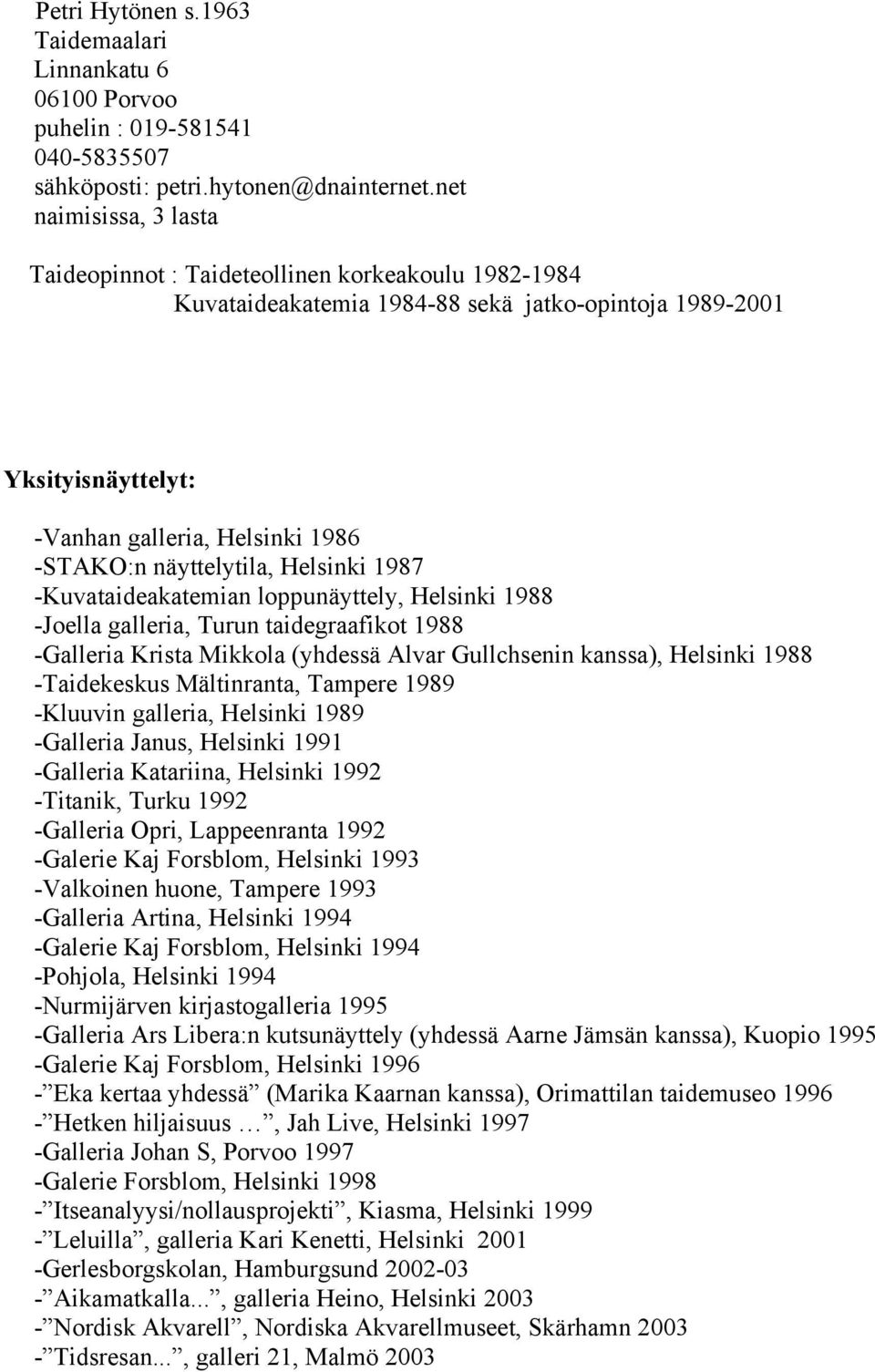 näyttelytila, Helsinki 1987 -Kuvataideakatemian loppunäyttely, Helsinki 1988 -Joella galleria, Turun taidegraafikot 1988 -Galleria Krista Mikkola (yhdessä Alvar Gullchsenin kanssa), Helsinki 1988