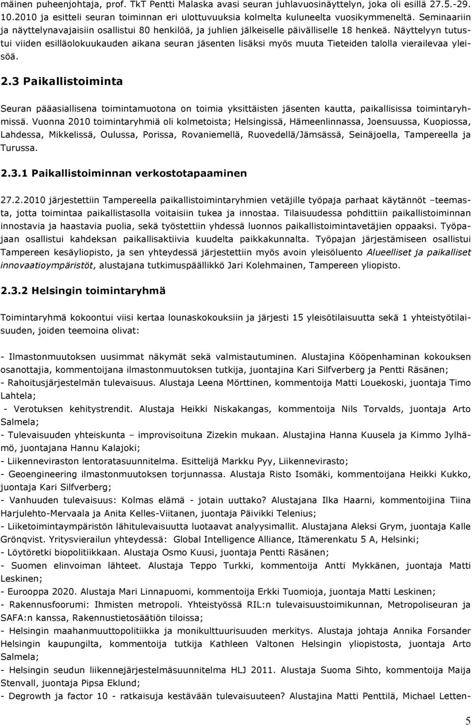Näyttelyyn tutustui viiden esilläolokuukauden aikana seuran jäsenten lisäksi myös muuta Tieteiden talolla vierailevaa yleisöä. 2.