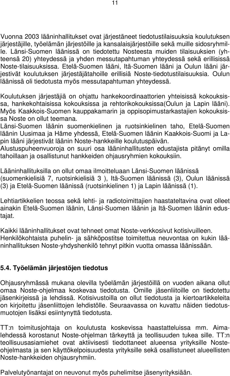 Etelä-Suomen lääni, Itä-Suomen lääni ja Oulun lääni järjestivät koulutuksen järjestäjätahoille erillisiä Noste-tiedotustilaisuuksia. Oulun läänissä oli tiedotusta myös messutapahtuman yhteydessä.