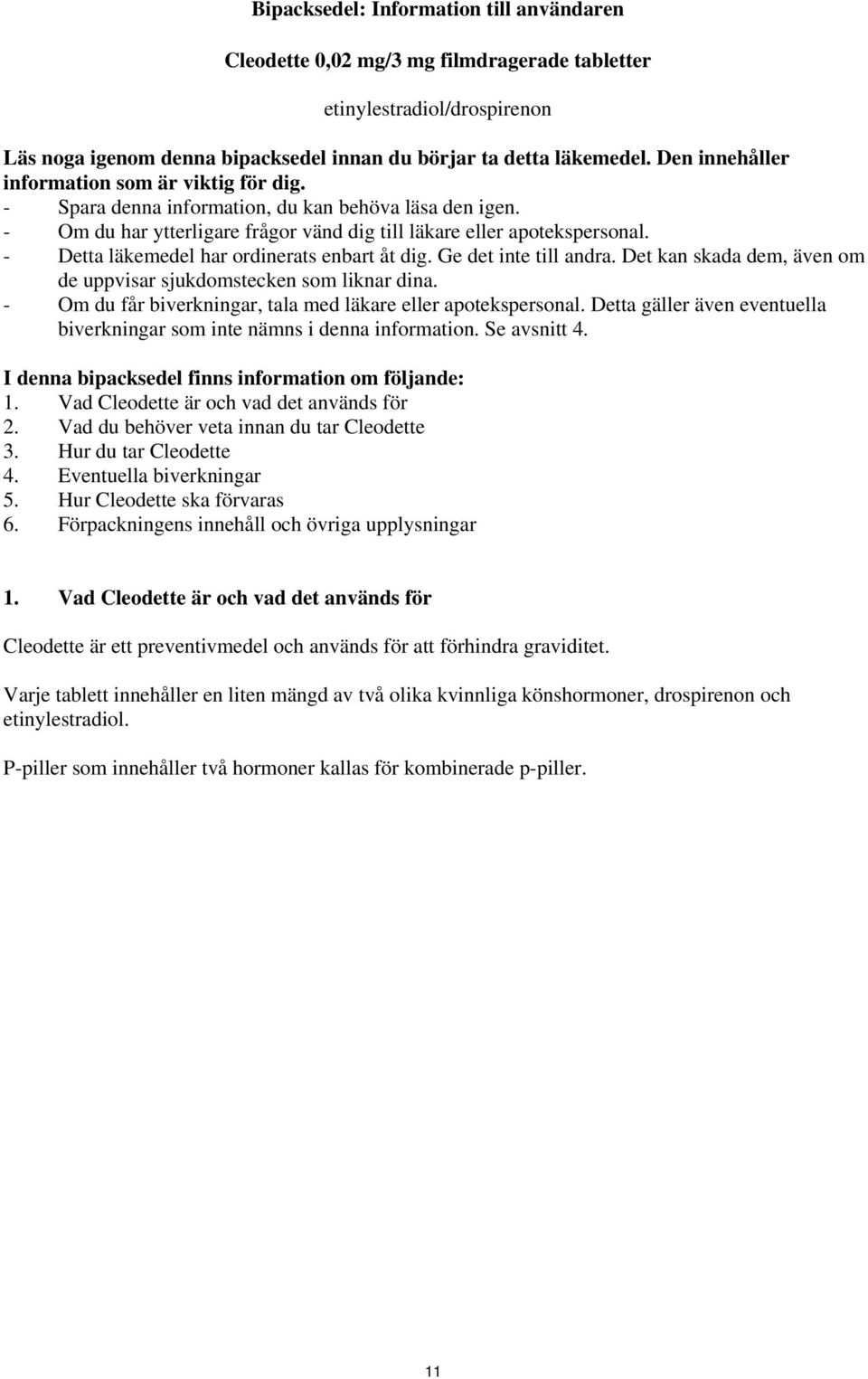 - Detta läkemedel har ordinerats enbart åt dig. Ge det inte till andra. Det kan skada dem, även om de uppvisar sjukdomstecken som liknar dina.