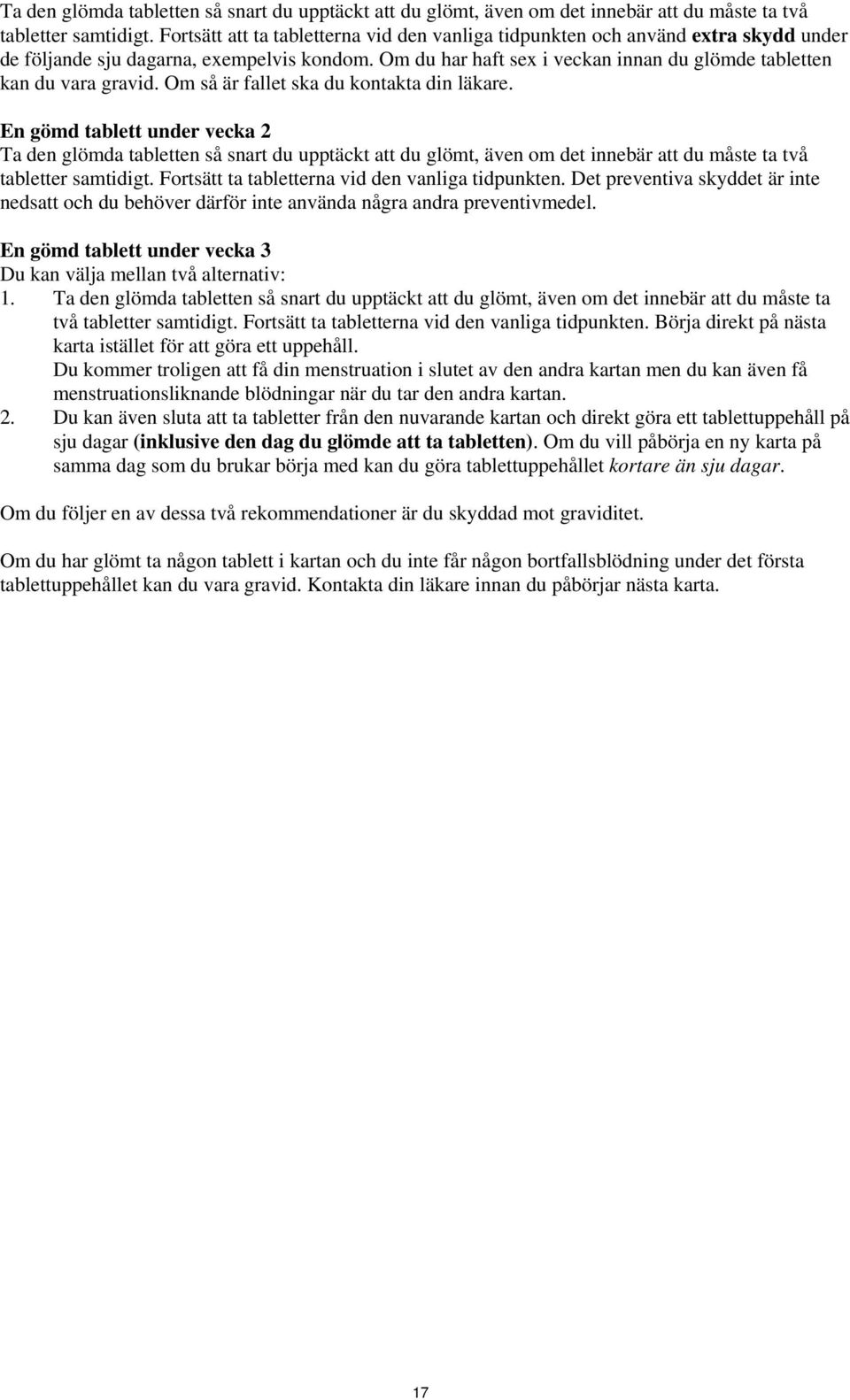 Om du har haft sex i veckan innan du glömde tabletten kan du vara gravid. Om så är fallet ska du kontakta din läkare. En gömd tablett under vecka 2  Fortsätt ta tabletterna vid den vanliga tidpunkten.