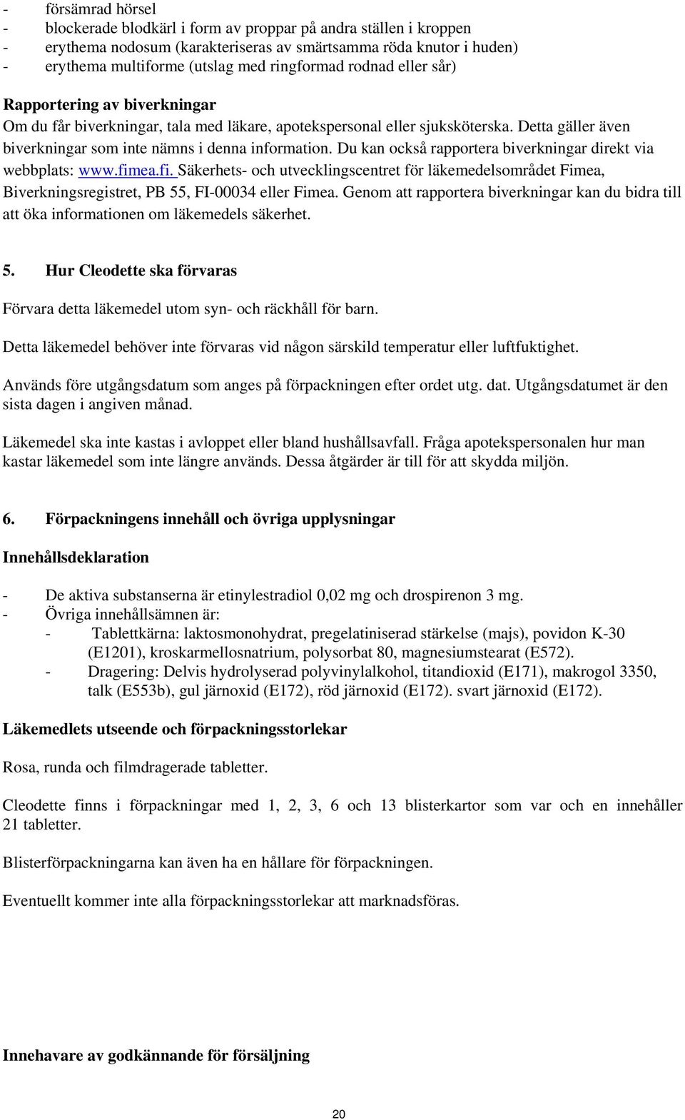 Detta gäller även biverkningar som inte nämns i denna information. Du kan också rapportera biverkningar direkt via webbplats: www.fim