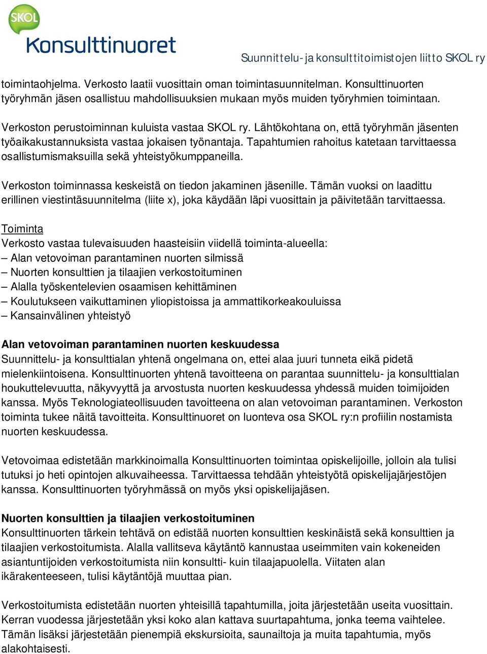 Tapahtumien rahoitus katetaan tarvittaessa osallistumismaksuilla sekä yhteistyökumppaneilla. Verkoston toiminnassa keskeistä on tiedon jakaminen jäsenille.