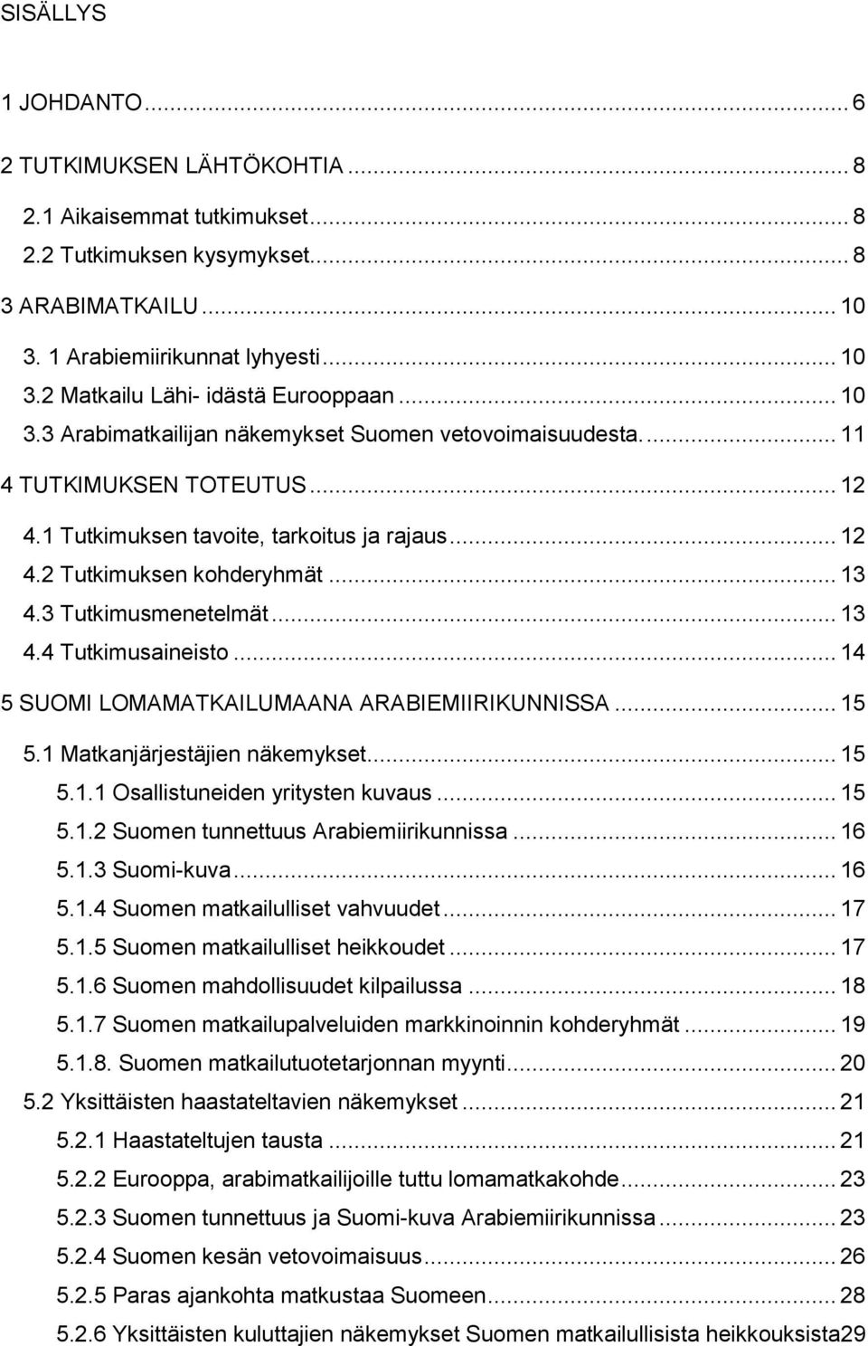 3 Tutkimusmenetelmät... 13 4.4 Tutkimusaineisto... 14 5 SUOMI LOMAMATKAILUMAANA ARABIEMIIRIKUNNISSA... 15 5.1 Matkanjärjestäjien näkemykset... 15 5.1.1 Osallistuneiden yritysten kuvaus... 15 5.1.2 Suomen tunnettuus Arabiemiirikunnissa.