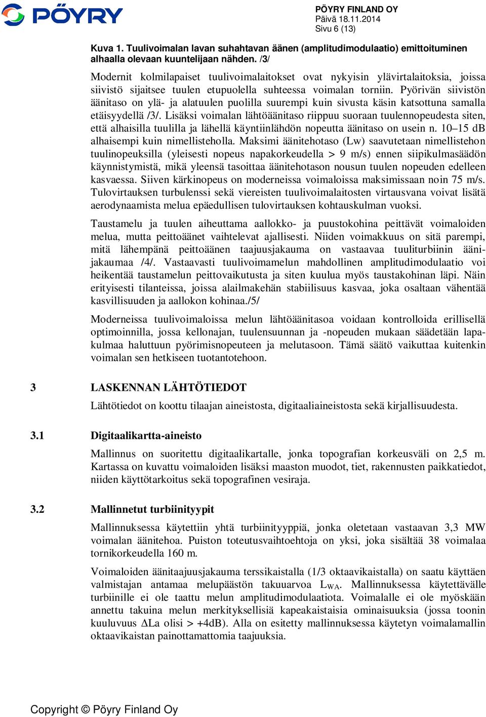 Pyörivän siivistön äänitaso on ylä- ja alatuulen puolilla suurempi kuin sivusta käsin katsottuna samalla etäisyydellä /3/.