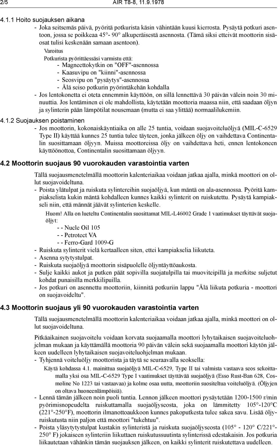 Potkurista pyörittäessäsi varmistu että: - Magneettokytkin on "OFF"-asennossa - Kaasuvipu on "kiinni"-asennossa - Seosvipu on "pysäytys"-asennossa - Älä seiso potkurin pyörintäkehän kohdalla - Jos