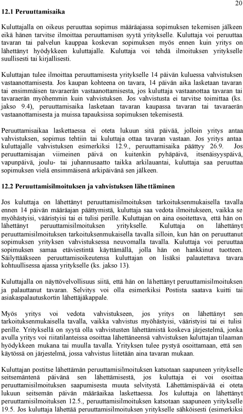 Kuluttaja voi tehdä ilmoituksen yritykselle suullisesti tai kirjallisesti. Kuluttajan tulee ilmoittaa peruuttamisesta yritykselle 14 päivän kuluessa vahvistuksen vastaanottamisesta.