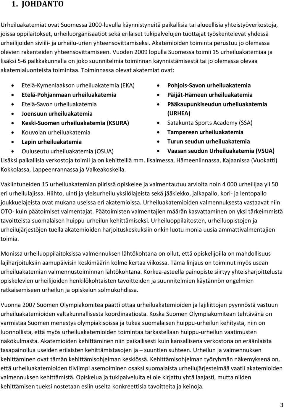 Vuoden 2009 lopulla Suomessa toimii 15 urheiluakatemiaa ja lisäksi 5-6 paikkakunnalla on joko suunnitelmia toiminnan käynnistämisestä tai jo olemassa olevaa akatemialuonteista toimintaa.