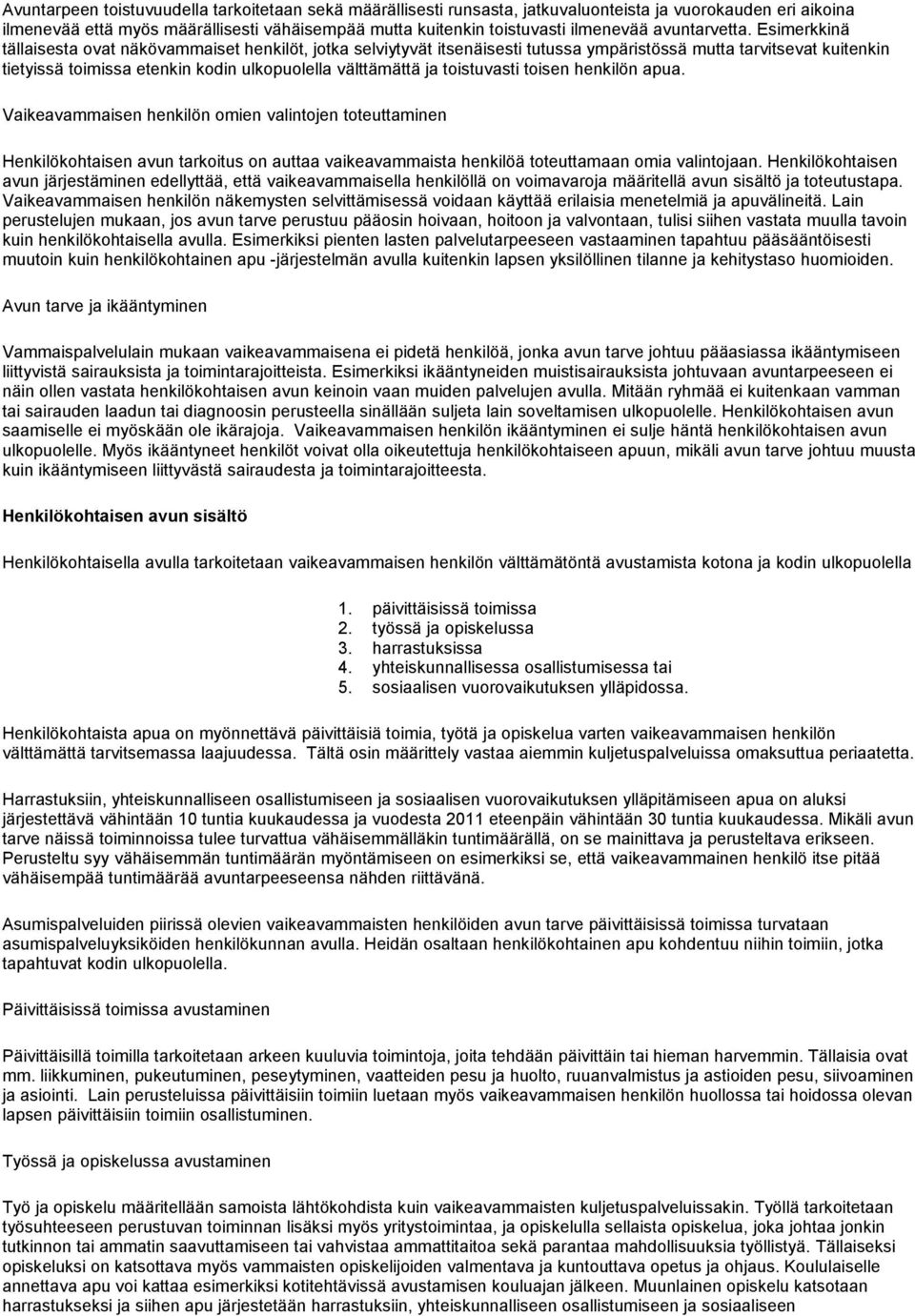 Esimerkkinä tällaisesta ovat näkövammaiset henkilöt, jotka selviytyvät itsenäisesti tutussa ympäristössä mutta tarvitsevat kuitenkin tietyissä toimissa etenkin kodin ulkopuolella välttämättä ja