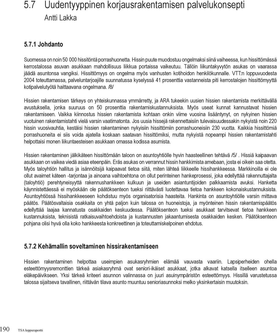Tällöin liikuntakyvytön asukas on vaarassa jäädä asuntonsa vangiksi. Hissittömyys on ongelma myös vanhusten kotihoidon henkilökunnalle.