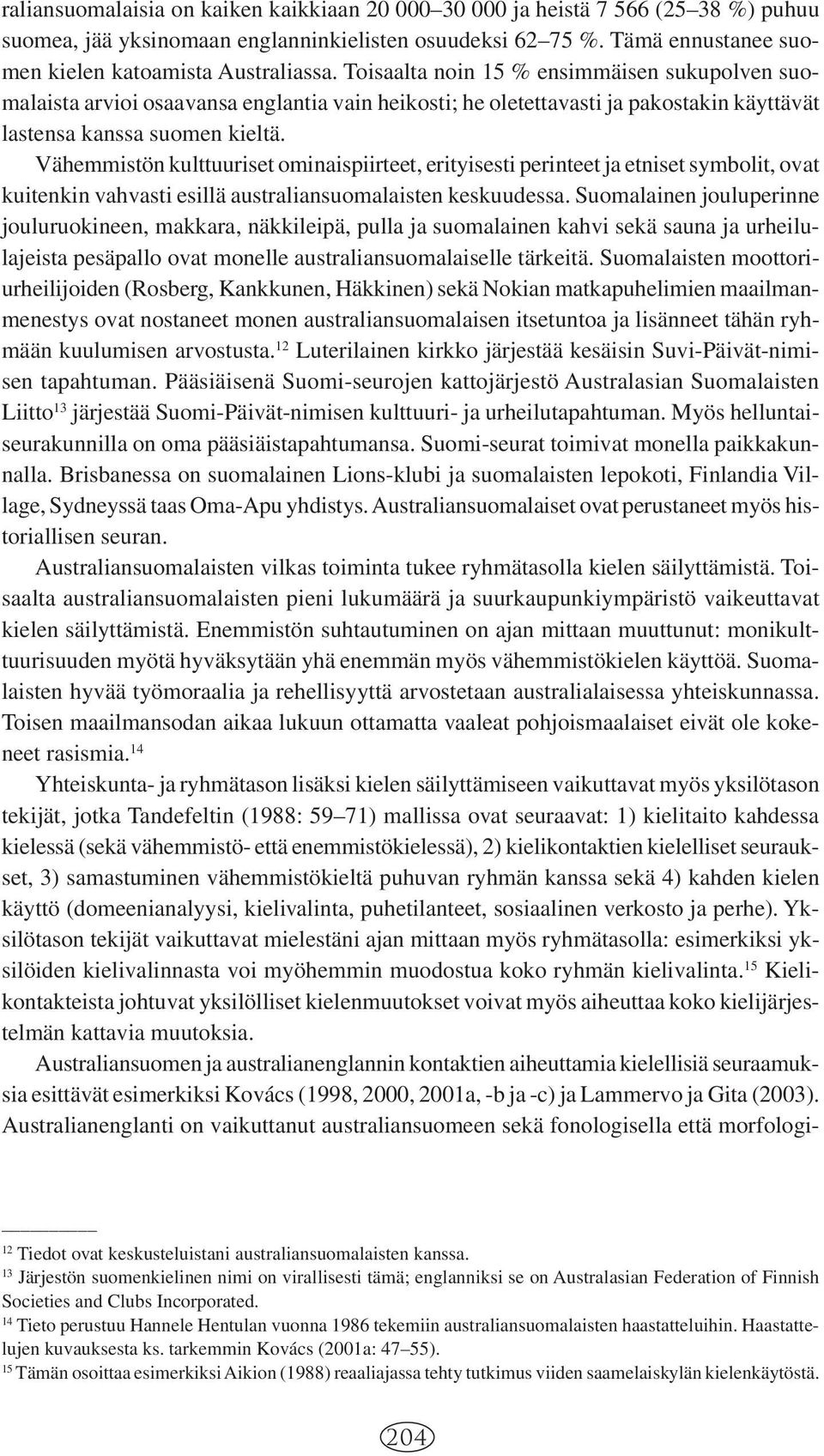 Vähemmistön kulttuuriset ominaispiirteet, erityisesti perinteet ja etniset symbolit, ovat kuitenkin vahvasti esillä australiansuomalaisten keskuudessa.