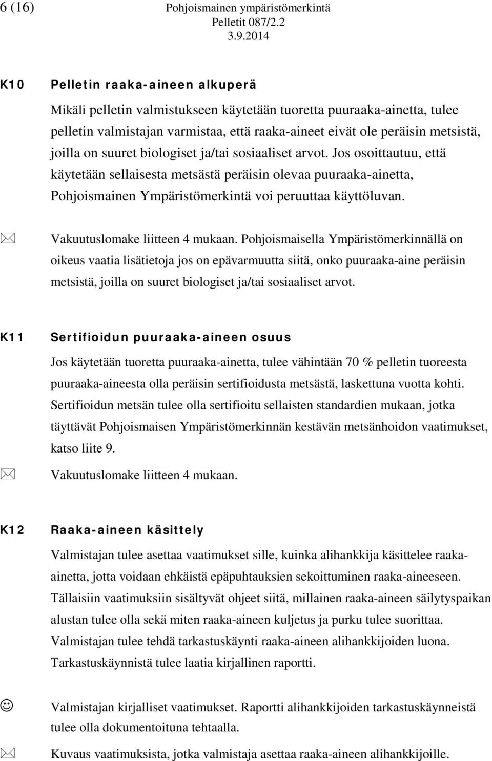 Jos osoittautuu, että käytetään sellaisesta metsästä peräisin olevaa puuraaka-ainetta, Pohjoismainen Ympäristömerkintä voi peruuttaa käyttöluvan. Vakuutuslomake liitteen 4 mukaan.